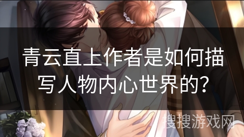 青云直上作者是如何描写人物内心世界的？