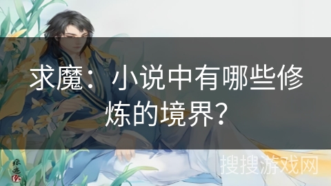 求魔:小说中有哪些修炼的境界? 求魔:小说中有哪些修炼的境界?