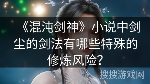《混沌剑神》小说中剑尘的剑法有哪些特殊的修炼风险？