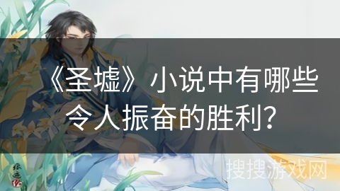 《圣墟》小说中有哪些令人振奋的胜利? 《圣墟》小说中有哪些令人振奋的胜利?
