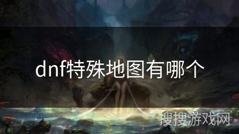 dnf特殊地图有哪个 dnf特殊地图有哪个