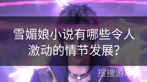 雪媚娘小说有哪些令人激动的情节发展？