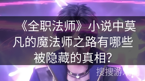 《全职法师》小说中莫凡的魔法师之路有哪些被隐藏的真相？
