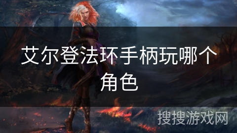 艾尔登法环手柄玩哪个角色