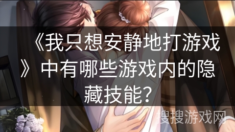 《我只想安静地打游戏》中有哪些游戏内的隐藏技能？