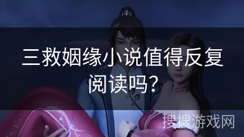 三救姻缘小说值得反复阅读吗？