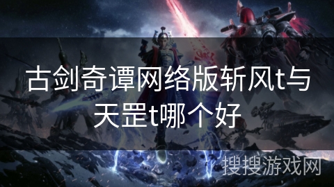 古剑奇谭网络版斩风t与天罡t哪个好