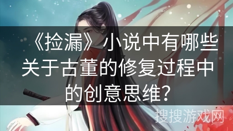 《捡漏》小说中有哪些关于古董的修复过程中的创意思维？