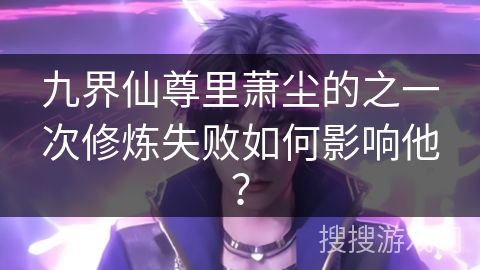 九界仙尊里萧尘的之一次修炼失败如何影响他？