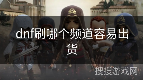dnf刷哪个频道容易出货 dnf刷哪个频道容易出货