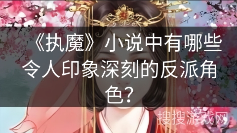 《执魔》小说中有哪些令人印象深刻的反派角色？