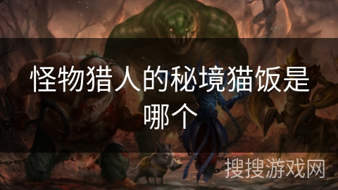 怪物猎人的秘境猫饭是哪个