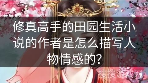 修真高手的田园生活小说的作者是怎么描写人物情感的？