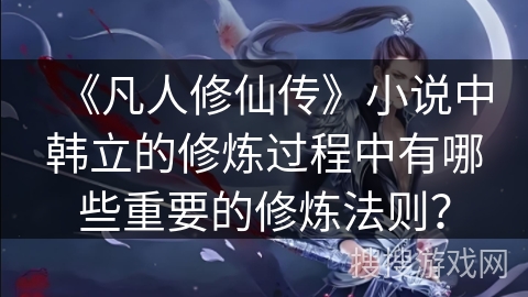 《凡人修仙传》小说中韩立的修炼过程中有哪些重要的修炼法则？