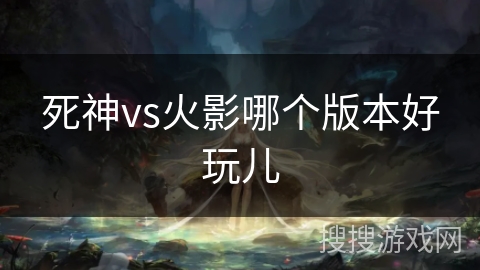 死神vs火影哪个版本好玩儿