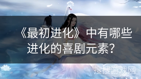 《最初进化》中有哪些进化的喜剧元素？