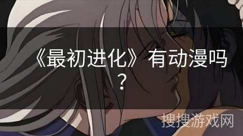 《最初进化》有动漫吗? 《最初进化》有动漫吗?