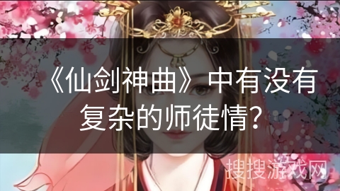 《仙剑神曲》中有没有复杂的师徒情？