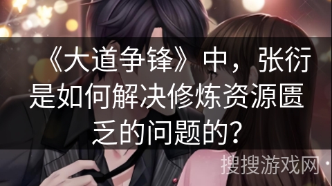 《大道争锋》中，张衍是如何解决修炼资源匮乏的问题的？