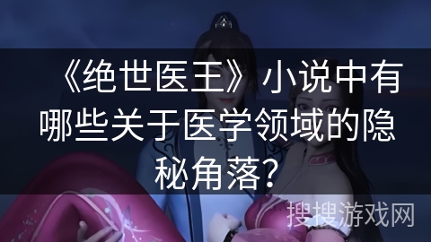 《绝世医王》小说中有哪些关于医学领域的隐秘角落？