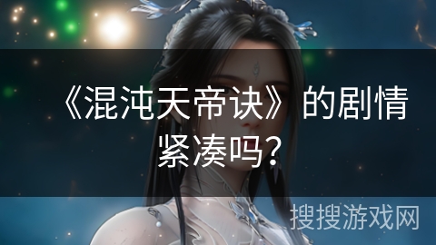 《混沌天帝诀》的剧情紧凑吗？