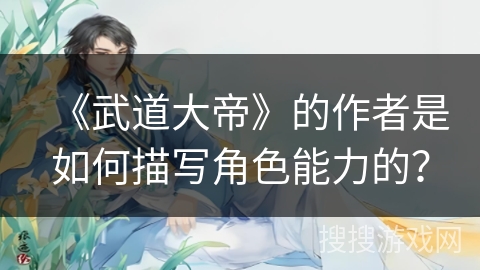 《武道大帝》的作者是如何描写角色能力的？
