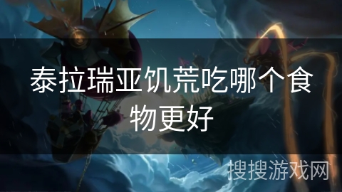 泰拉瑞亚饥荒吃哪个食物更好