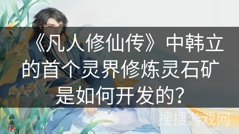 《凡人修仙传》中韩立的首个灵界修炼灵石矿是如何开发的？