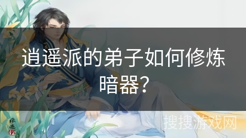 逍遥派的弟子如何修炼暗器？