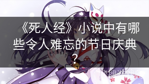 《死人经》小说中有哪些令人难忘的节日庆典？