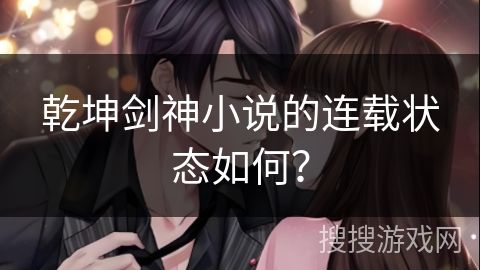 乾坤剑神小说的连载状态如何？