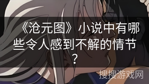 《沧元图》小说中有哪些令人感到不解的情节？
