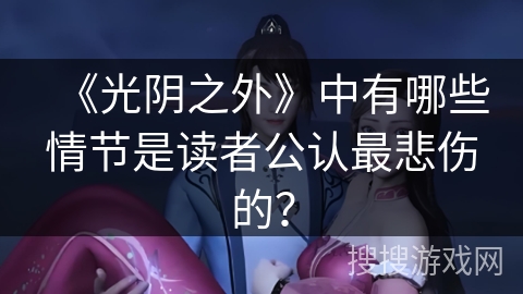 《光阴之外》中有哪些情节是读者公认最悲伤的？