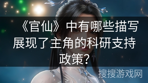《官仙》中有哪些描写展现了主角的科研支持政策？