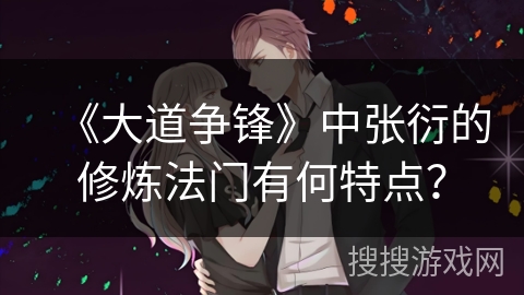 《大道争锋》中张衍的修炼法门有何特点？