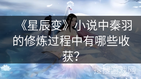 《星辰变》小说中秦羽的修炼过程中有哪些收获？