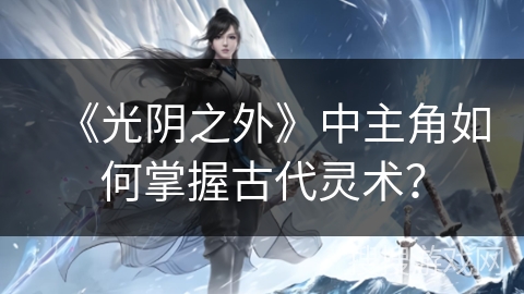 《光阴之外》中主角如何掌握古代灵术？