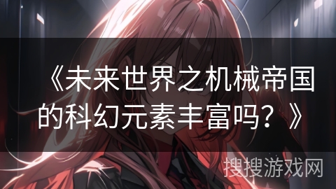《未来世界之机械帝国的科幻元素丰富吗？》