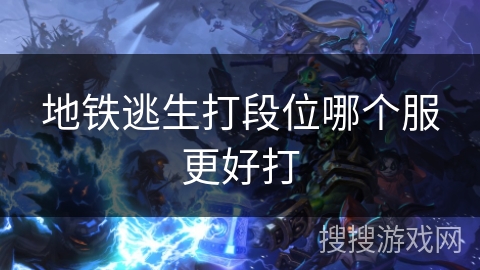 地铁逃生打段位哪个服更好打