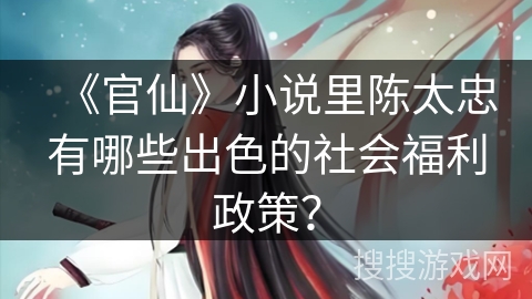 《官仙》小说里陈太忠有哪些出色的社会福利政策？