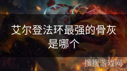 艾尔登法环最强的骨灰是哪个