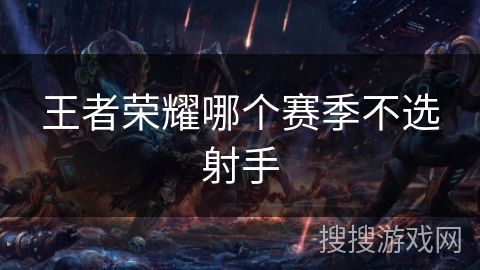 王者荣耀哪个赛季不选射手