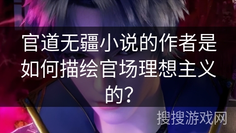 官道无疆小说的作者是如何描绘官场理想主义的？