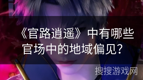 《官路逍遥》中有哪些官场中的地域偏见？