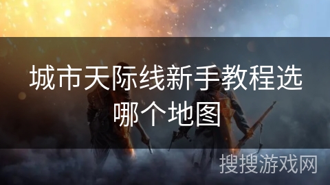 城市天际线新手教程选哪个地图
