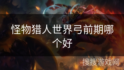 怪物猎人世界弓前期哪个好