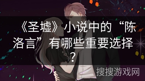 《圣墟》小说中的“陈洛言”有哪些重要选择？