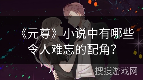 《元尊》小说中有哪些令人难忘的配角？