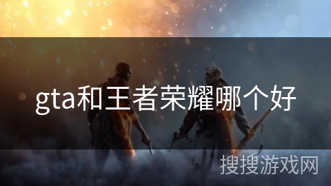 gta和王者荣耀哪个好