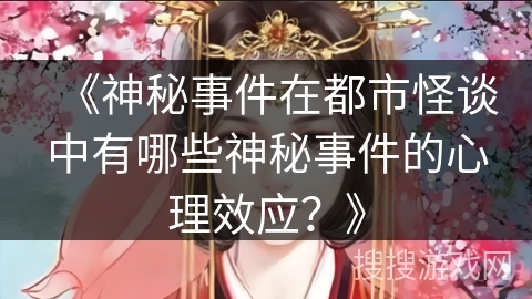 《神秘事件在都市怪谈中有哪些神秘事件的心理效应？》